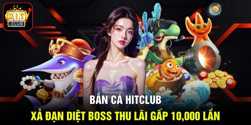Bắn Cá Hitclub - Xả Đạn Diệt Boss Thu Lãi Gấp 10,000 Lần