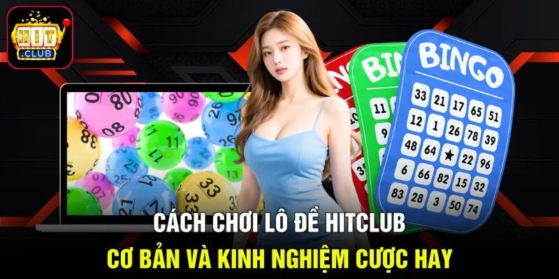 Cách Chơi Lô Đề Hitclub Cơ Bản Và Kinh Nghiệm Cược Hay
