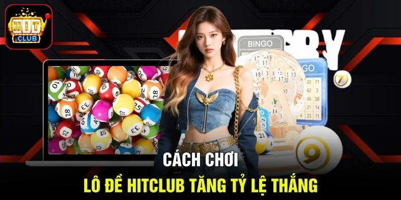 Cách chơi lô đề Hitclub tăng tỷ lệ thắng