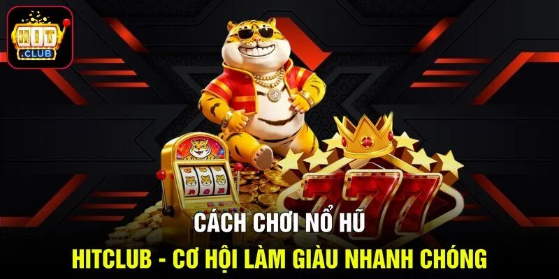 Cách Chơi Nổ Hũ HITCLUB - Cơ Hội Làm Giàu Nhanh Chóng