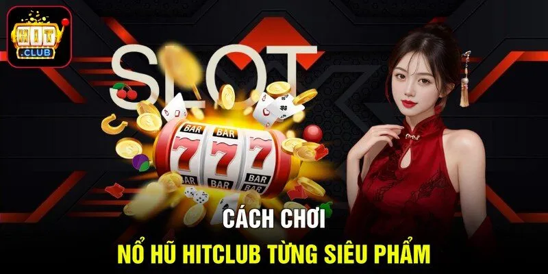 Cách chơi nổ hũ HITCLUB từng siêu phẩm