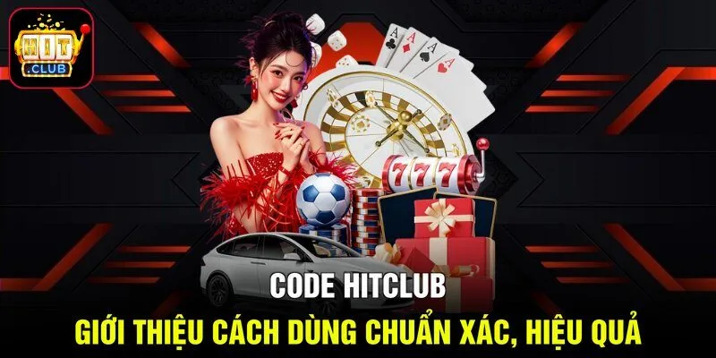 Code HITCLUB - Giới Thiệu Cách Dùng Chuẩn Xác, Hiệu Quả