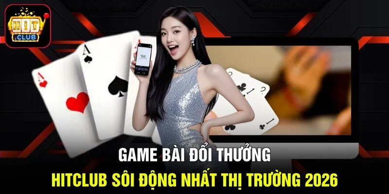 Game Bài Đổi Thưởng HITCLUB Sôi Động Nhất Thị Trường 2026