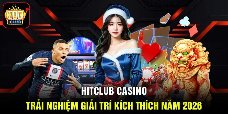 Hitclub Casino - Trải Nghiệm Giải Trí Kích Thích Năm 2026
