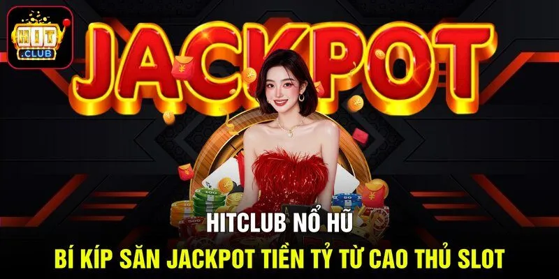 Hitclub Nổ Hũ - Bí Kíp Săn Jackpot Tiền Tỷ Từ Cao Thủ Slot
