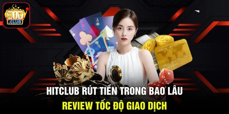Hitclub Rút Tiền Trong Bao Lâu - Review Tốc Độ Giao Dịch