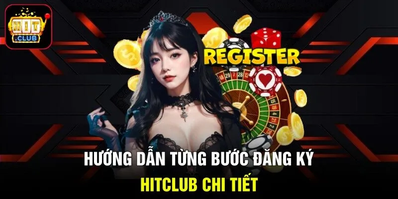 Hướng dẫn từng bước đăng ký Hitclub chi tiết