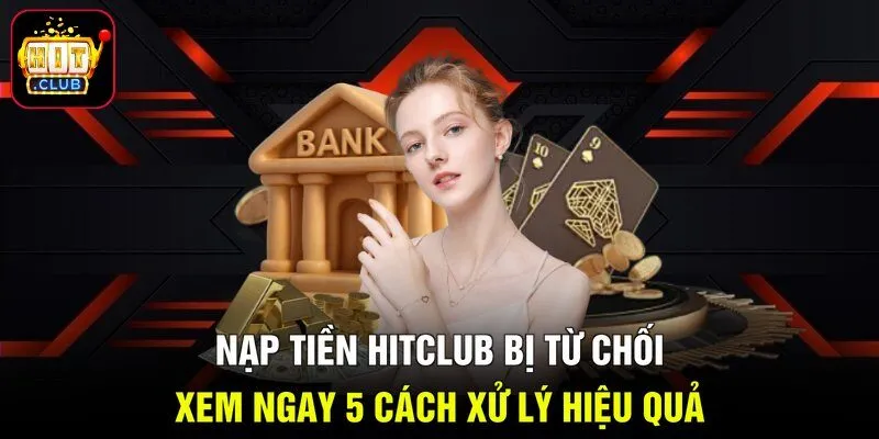 Nạp Tiền Hitclub Bị Từ Chối - Xem Ngay 5 Cách Xử Lý Hiệu Quả