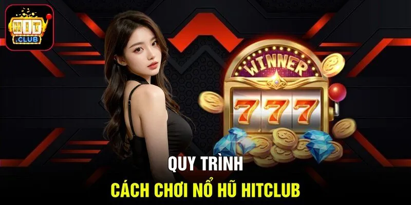 Quy trình cách chơi nổ hũ HITCLUB
