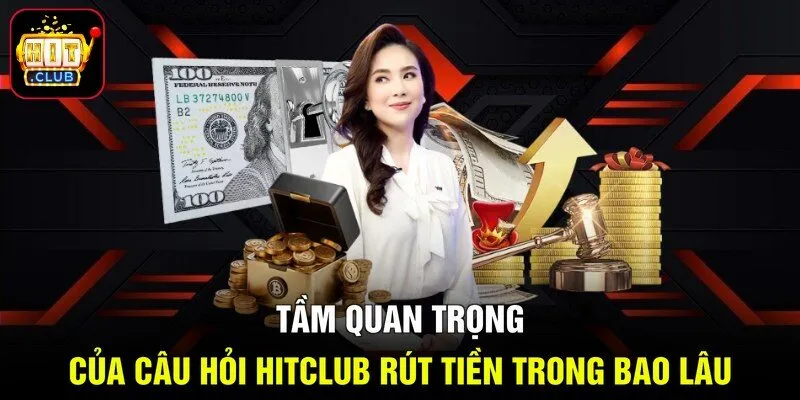 Tầm quan trọng của câu hỏi Hitclub rút tiền trong bao lâu