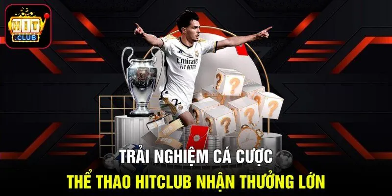 Trải Nghiệm Cá Cược Thể Thao Hitclub Nhận Thưởng Lớn